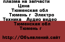 плазма на запчасти LOEWE › Цена ­ 20 000 - Тюменская обл., Тюмень г. Электро-Техника » Аудио-видео   . Тюменская обл.,Тюмень г.